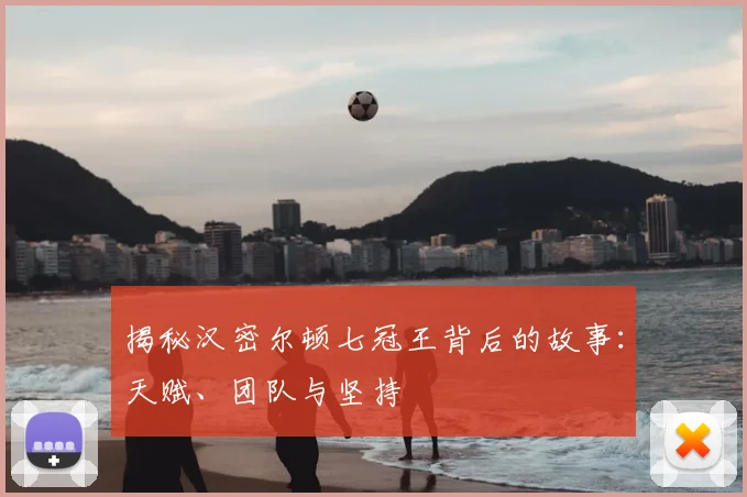 揭秘汉密尔顿七冠王背后的故事:天赋、团队与坚持