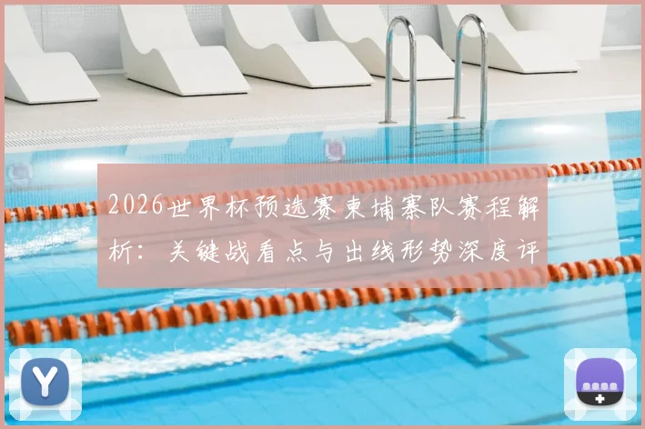2026世界杯预选赛柬埔寨队赛程解析:关键战看点与出线形势深度评估