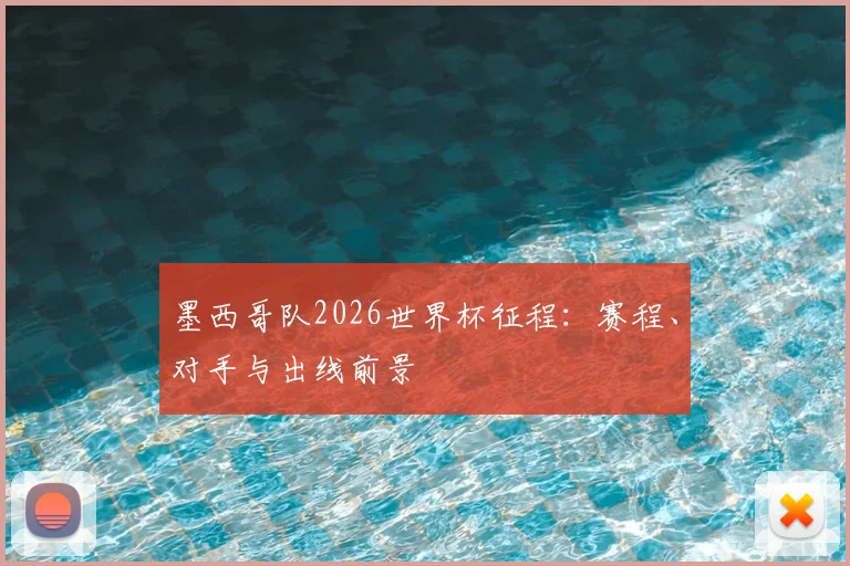 墨西哥队2026世界杯征程：赛程、对手与出线前景