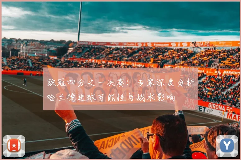 欧冠四分之一决赛：专家深度分析哈兰德进球可能性与战术影响