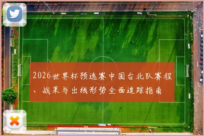 2026世界杯预选赛中国台北队赛程、战果与出线形势全面追踪指南