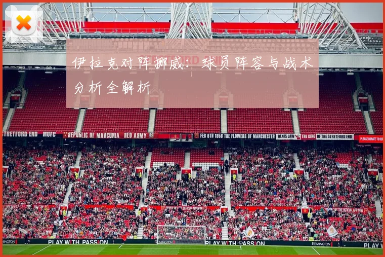 伊拉克对阵挪威:球员阵容与战术分析全解析