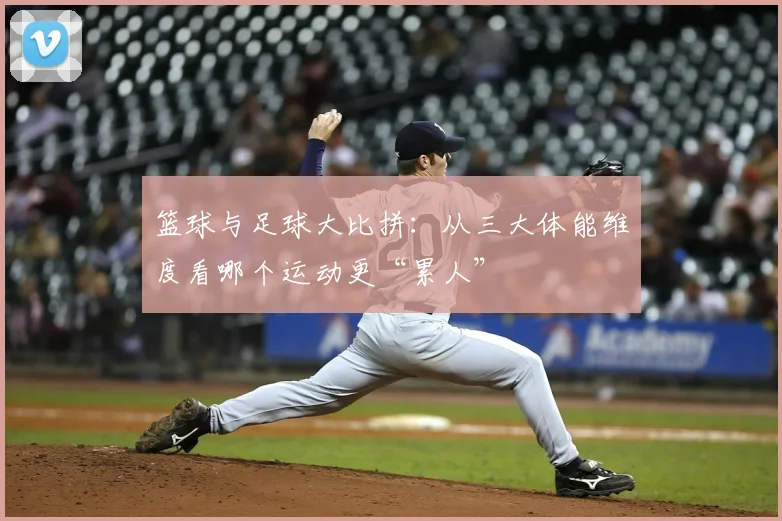 篮球与足球大比拼:从三大体能维度看哪个运动更“累人”