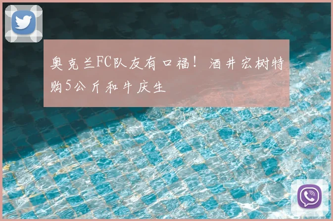 奥克兰FC队友有口福！酒井宏树特购5公斤和牛庆生